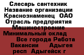 Слесарь-сантехник › Название организации ­ Краснознаменец, ОАО › Отрасль предприятия ­ Машиностроение › Минимальный оклад ­ 24 000 - Все города Работа » Вакансии   . Адыгея респ.,Адыгейск г.